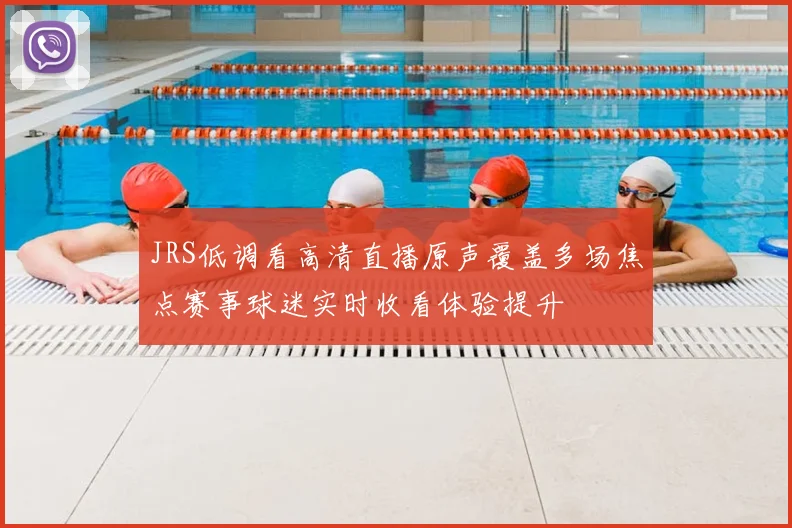 JRS低调看高清直播原声覆盖多场焦点赛事球迷实时收看体验提升