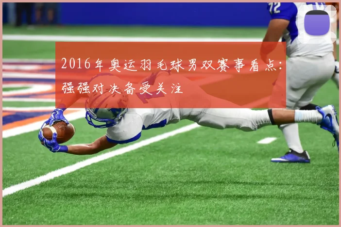 2016年奥运羽毛球男双赛事看点：强强对决备受关注