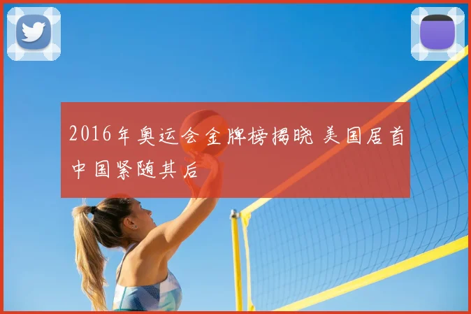 2016年奥运会金牌榜揭晓 美国居首中国紧随其后