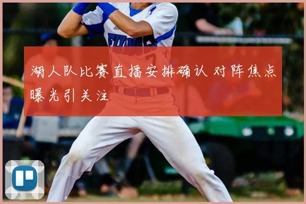 湖人队比赛直播安排确认 对阵焦点曝光引关注