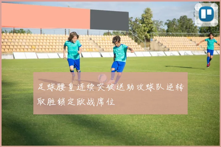 足球腰皇连续突破送助攻球队逆转取胜锁定欧战席位