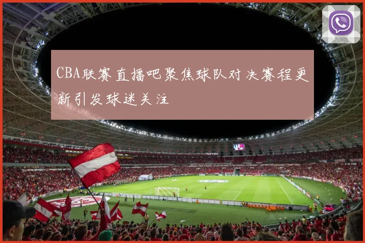 CBA联赛直播吧聚焦球队对决赛程更新引发球迷关注