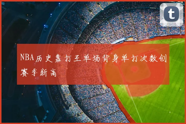 NBA历史靠打王单场背身单打次数创赛季新高