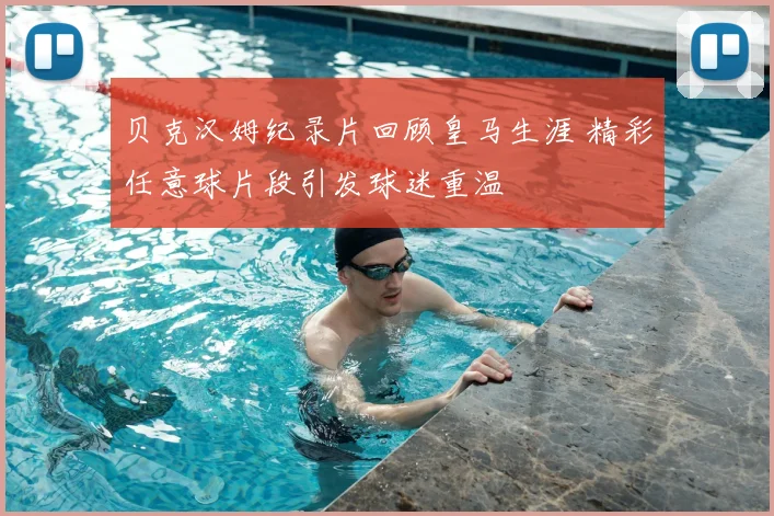 贝克汉姆纪录片回顾皇马生涯 精彩任意球片段引发球迷重温