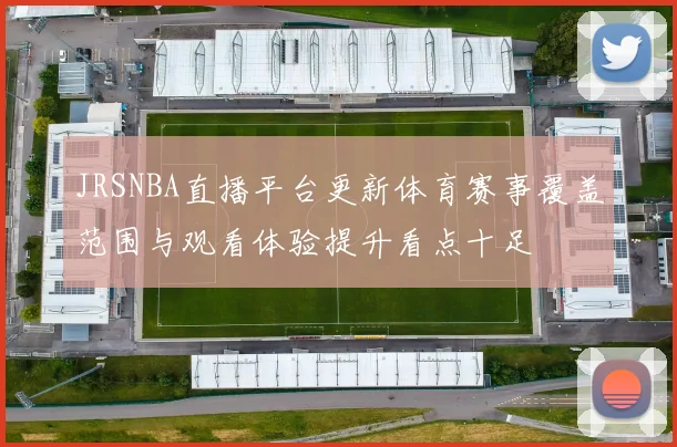 JRSNBA直播平台更新体育赛事覆盖范围与观看体验提升看点十足