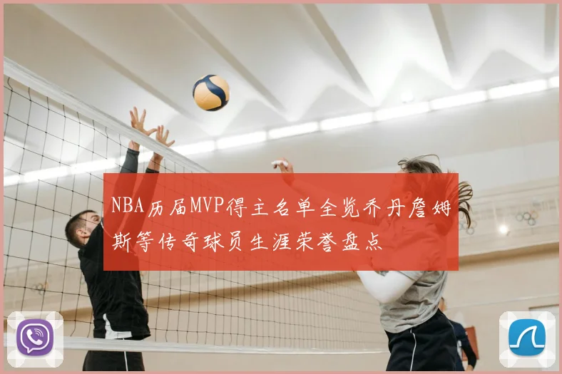 NBA历届MVP得主名单全览乔丹詹姆斯等传奇球员生涯荣誉盘点
