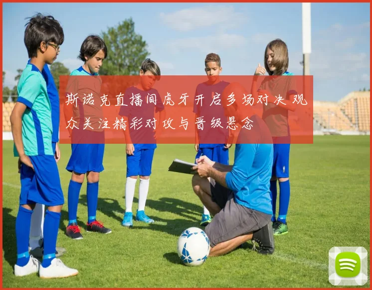 斯诺克直播间虎牙开启多场对决 观众关注精彩对攻与晋级悬念