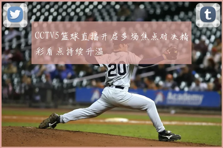 CCTV5篮球直播开启多场焦点对决精彩看点持续升温