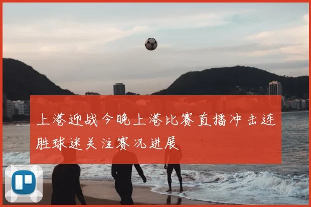 上港迎战今晚上港比赛直播冲击连胜球迷关注赛况进展