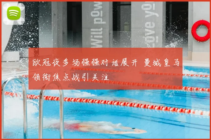 欧冠夜多场强强对话展开 曼城皇马领衔焦点战引关注