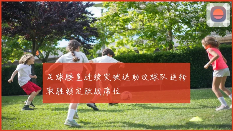 足球腰皇连续突破送助攻球队逆转取胜锁定欧战席位
