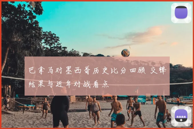 巴拿马对墨西哥历史比分回顾 交锋结果与近年对战看点
