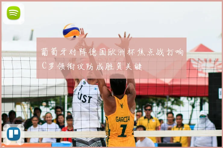 葡萄牙对阵德国欧洲杯焦点战打响 C罗领衔攻防成胜负关键