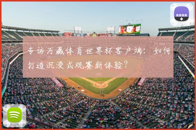 专访万赢体育世界杯客户端:如何打造沉浸式观赛新体验?