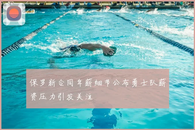 保罗新合同年薪细节公布勇士队薪资压力引发关注