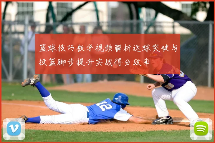 篮球技巧教学视频解析运球突破与投篮脚步提升实战得分效率