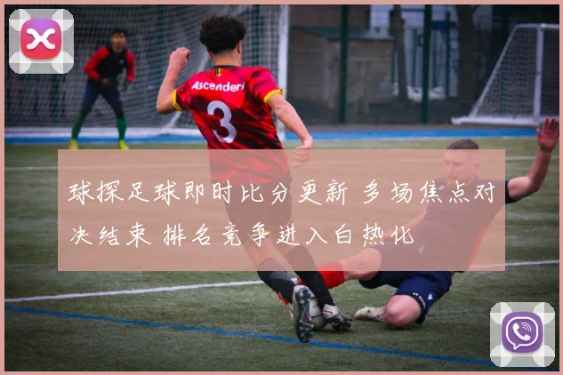 球探足球即时比分更新 多场焦点对决结束 排名竞争进入白热化