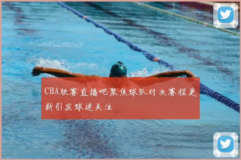 CBA联赛直播吧聚焦球队对决赛程更新引发球迷关注