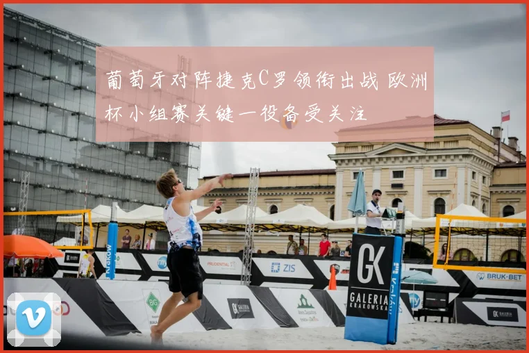 葡萄牙对阵捷克C罗领衔出战 欧洲杯小组赛关键一役备受关注
