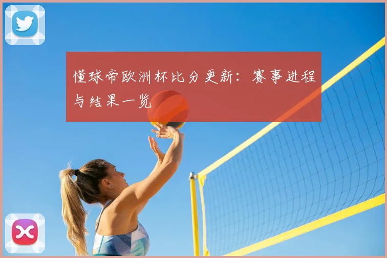 懂球帝欧洲杯比分更新：赛事进程与结果一览