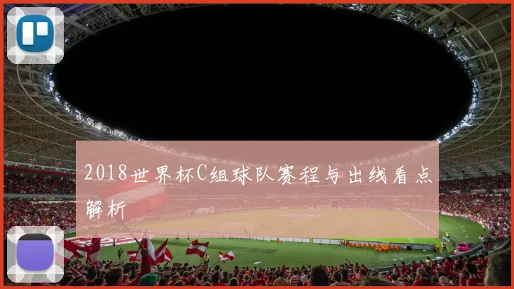 2018世界杯C组球队赛程与出线看点解析