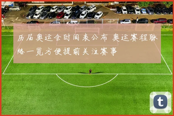 历届奥运会时间表公布 奥运赛程脉络一览方便提前关注赛事