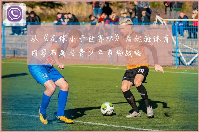 从《足球小子世界杯》看优酷体育内容布局与青少年市场战略