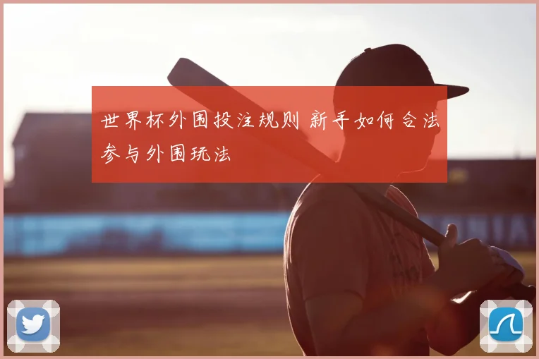 世界杯外围投注规则 新手如何合法参与外围玩法