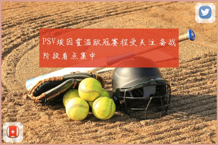 PSV埃因霍温欧冠赛程受关注 备战阶段看点集中