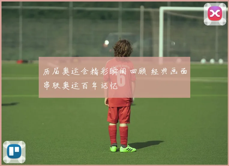 历届奥运会精彩瞬间回顾 经典画面串联奥运百年记忆
