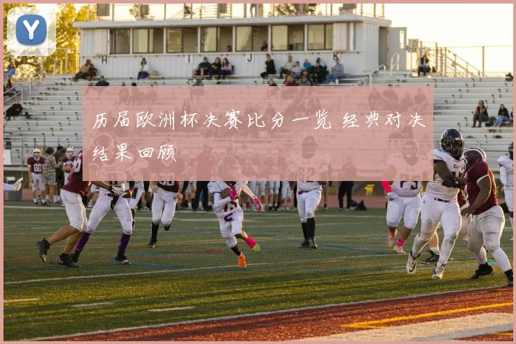 历届欧洲杯决赛比分一览 经典对决结果回顾