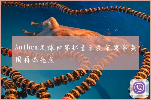 Anthem足球世界杯音乐发布 赛事氛围再添亮点