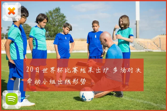 20日世界杯比赛结果出炉 多场对决牵动小组出线形势