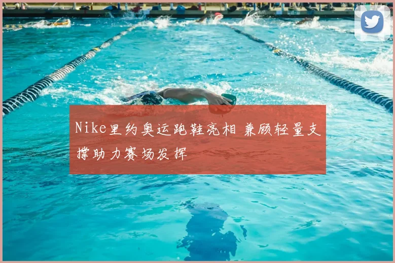 Nike里约奥运跑鞋亮相 兼顾轻量支撑助力赛场发挥