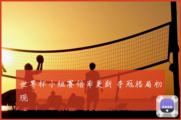 世界杯小组赛倍率更新 夺冠格局初现