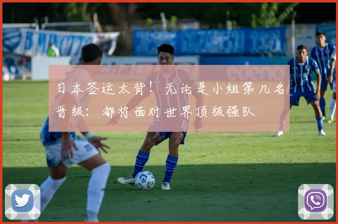 日本签运太背！无论是小组第几名晋级：都将面对世界顶级强队