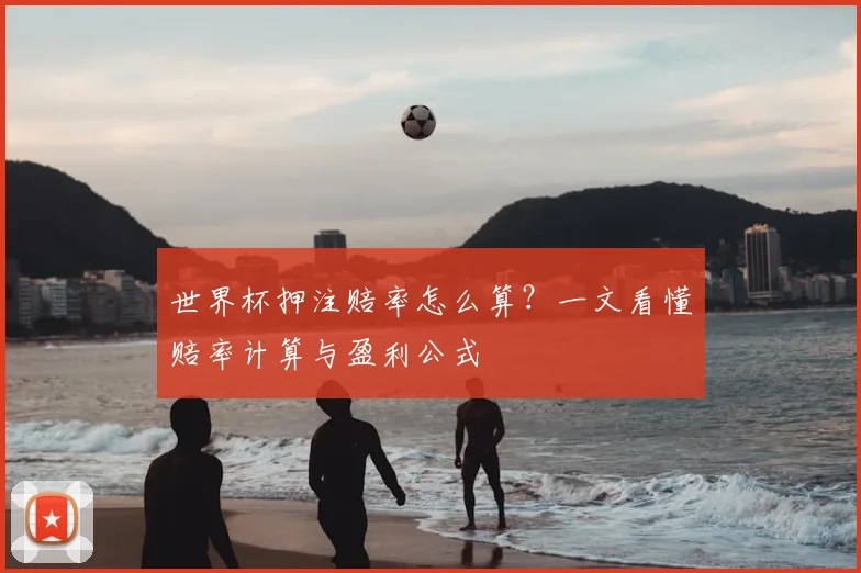 世界杯押注赔率怎么算？一文看懂赔率计算与盈利公式
